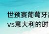 世预赛葡萄牙出线的条件？（葡萄牙vs意大利的时间？）
