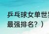 乒乓球女单世界排名？（现役乒乓球最强排名？）