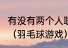 有没有两个人联机对战的羽毛球游戏？（羽毛球游戏）