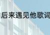 后来遇见他歌词？（后来遇见他歌词）