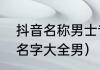 抖音名称男士专用成熟稳重？（抖音名字大全男）