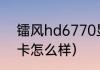镭风hd6770显卡怎么样？（镭风显卡怎么样）