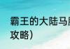 霸王的大陆马腾攻略？（霸王的大陆攻略）