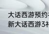 大话西游预约礼包没有了怎么办？（新大话西游3礼包）