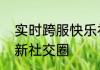 实时跨服快乐社交新石器时代带来全新社交圈