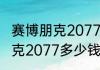 赛博朋克2077交货点的钱？（赛博朋克2077多少钱）