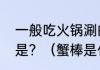 一般吃火锅涮的蟹棒，它主要原材料是？（蟹棒是什么做成的）