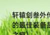 轩辕剑叁外传天之痕中，主角们各自的最佳装备是什么？（轩辕剑外传天之痕）