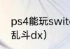 ps4能玩switch吗？（任天堂明星大乱斗dx）