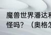 魔兽世界潘达利亚怎么去?有十几级的怪吗？（奥格怎么去潘达利亚）