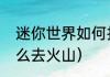 迷你世界如何找火山？（迷你世界怎么去火山）