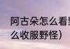 阿古朵怎么看野怪层数？（阿古朵怎么收服野怪）