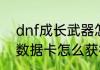 dnf成长武器怎么获得？（DNF成长数据卡怎么获得）