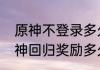原神不登录多久会有回归奖励？（原神回归奖励多久触发）