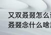 又双叒叕怎么读是什么意思？（又双叒叕念什么啥意思）