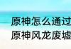 原神怎么通过屏障进入风龙废墟？（原神风龙废墟怎么进去）