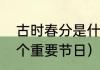 古时春分是什么意思？（春分前后有个重要节日）