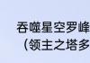 吞噬星空罗峰到起源大陆后干嘛了？（领主之塔多少级可以进）