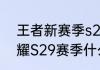 王者新赛季s29结束时间？（王者荣耀S29赛季什么时候结束了）
