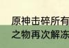 原神击碎所有碎片任务？（原神山中之物再次解冻所有碎片）