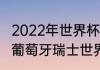 2022年世界杯葡萄牙vs瑞士谁厉害（葡萄牙瑞士世界杯历史战绩）