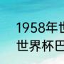 1958年世界杯巴西夺冠阵容（58年世界杯巴西队阵容）