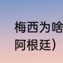 梅西为啥代表阿根廷（梅西为什么回阿根廷）