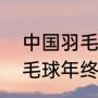中国羽毛球奥运冠军有哪些（世界羽毛球年终总决赛是世界冠军吗）