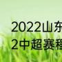 2022山东泰山队比赛时间（鲁能2022中超赛程表完整版）