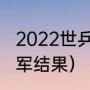 2022世乒赛金牌榜（世乒决赛冠亚季军结果）