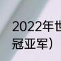 2022年世界杯冠亚军（2022世界杯冠亚军）