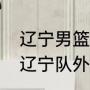 辽宁男篮外援名单（2016-2017中超辽宁队外援都是谁）