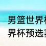 男篮世界杯有多少队伍（2023男篮世界杯预选赛时间）