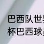 巴西队世界杯阵容及实力（2021世界杯巴西球员）
