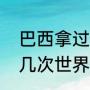 巴西拿过几次世界杯冠军（巴西夺过几次世界杯冠军）