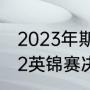 2023年斯诺克英锦赛开赛时间（2022英锦赛决赛时间）