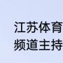 江苏体育休闲所有主持人（江苏体育频道主持人是谁）