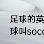足球的英文读音（为什么美国人把足球叫soccer而不是football）