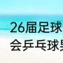 26届足球全运会的时间（2021年全运会乒乓球男单决赛时间）