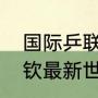 国际乒联最新世界排名完整版（王楚钦最新世界排名）