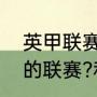 英甲联赛赛程（英冠联赛是什么级别的联赛?和英甲哪个级别高）