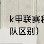 k甲联赛积分榜规则（k甲队和KPL二队区别）