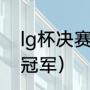 lg杯决赛什么时候开始（德玛西亚杯冠军）