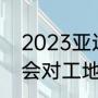 2023亚运会具体赛程（2023年亚运会对工地有影响吗）