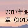2017年亚洲乒乓球锦标赛男单冠亚季军（2017年亚锦赛乒乓球女单冠军）