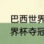 巴西世界杯的冠军（今年的卡塔尔世界杯夺冠的是双冠王巴西队）