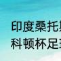 印度桑托斯杯赛程（2021第四届莱斯科顿杯足球比赛）