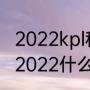 2022kpl秋季赛开赛时间（kpl秋季赛2022什么时候开始）