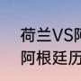 荷兰VS阿根廷的以往战绩（荷兰VS阿根廷历史战绩）