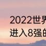 2022世界杯8强出线规则（世界杯已进入8强的国家）